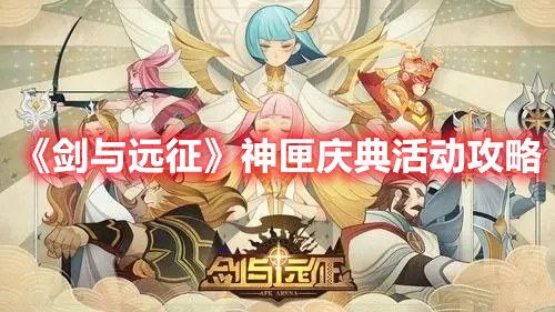 《劍與遠(yuǎn)征》神匣慶典活動(dòng)攻略