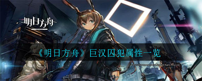 《明日方舟》巨漢囚犯屬性介紹