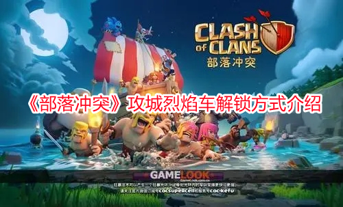 《部落沖突》攻城烈焰車解鎖方式介紹