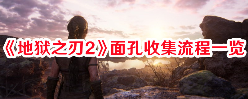 《地獄之刃2》面孔收集流程一覽