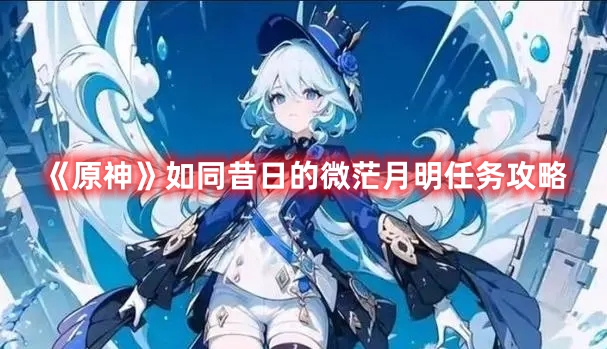 《原神》如同昔日的微茫月明任務(wù)攻略