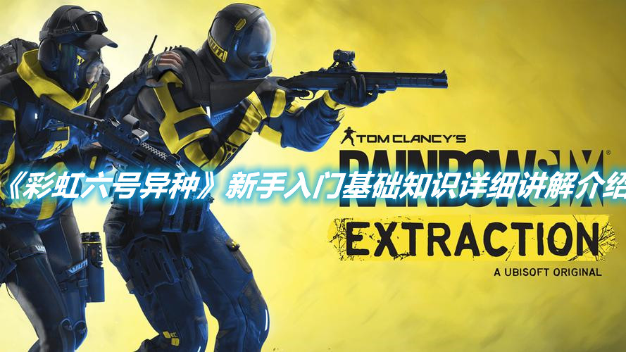 《彩虹六號異種》新手入門基礎知識詳細講解介紹