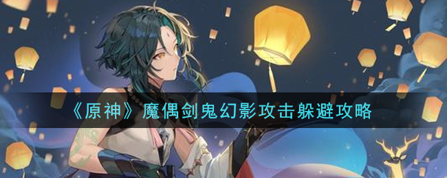 《原神》魔偶劍鬼幻影攻擊躲避技巧