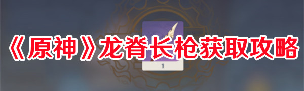 《原神》龍脊長槍獲取攻略