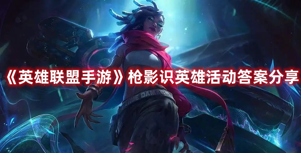 《英雄聯(lián)盟手游》槍影識英雄活動答案分享