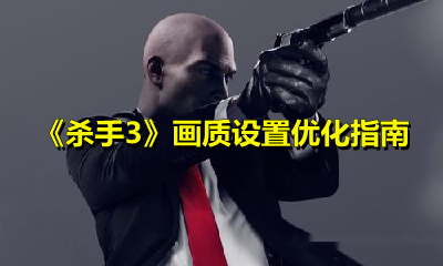 《杀手3》画质设置优化指南