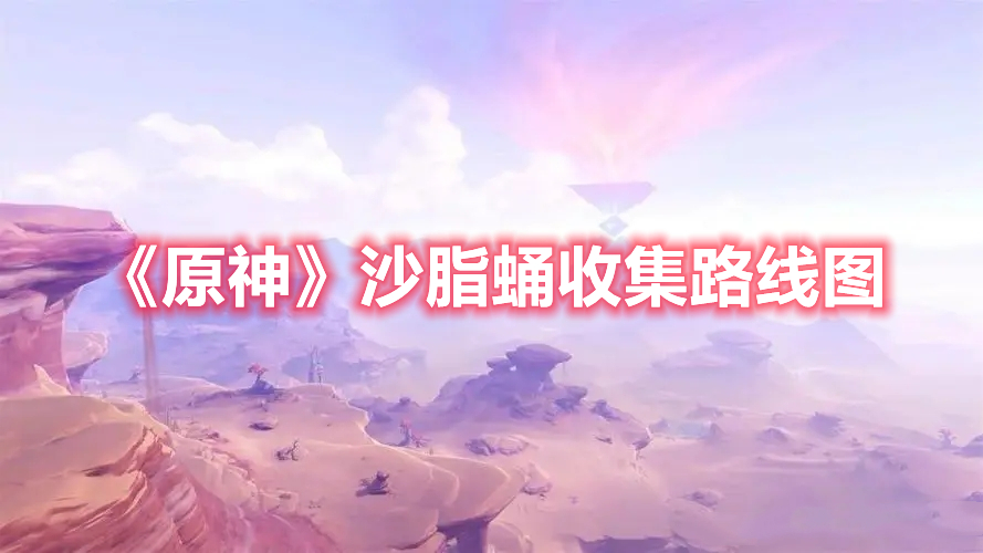 《原神》沙脂蛹收集路線圖