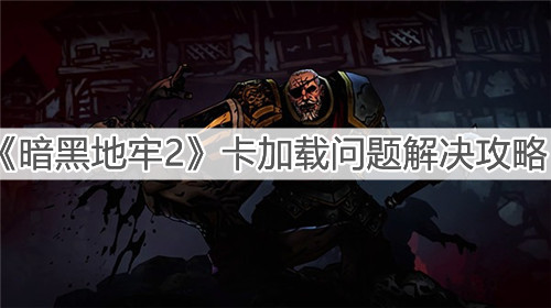 《暗黑地牢2》卡加載問題解決攻略