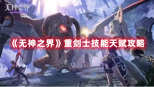 《無(wú)神之界》重劍士技能天賦攻略