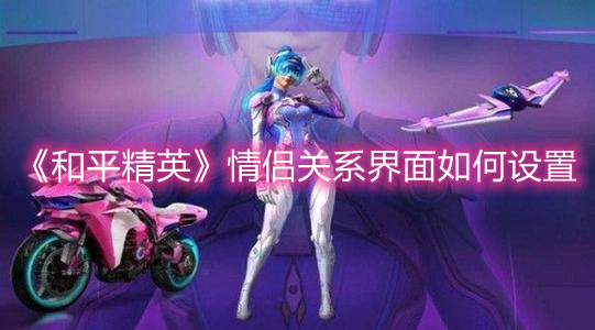 《和平精英》情侶關(guān)系界面如何設(shè)置