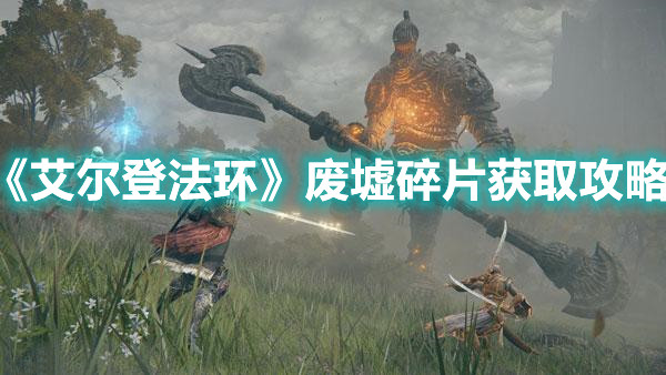 《艾爾登法環(huán)》廢墟碎片獲取攻略