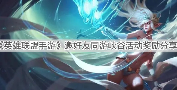 《英雄聯盟手游》邀好友同游峽谷活動獎勵分享