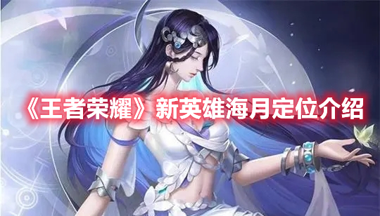 《王者榮耀》新英雄海月定位介紹