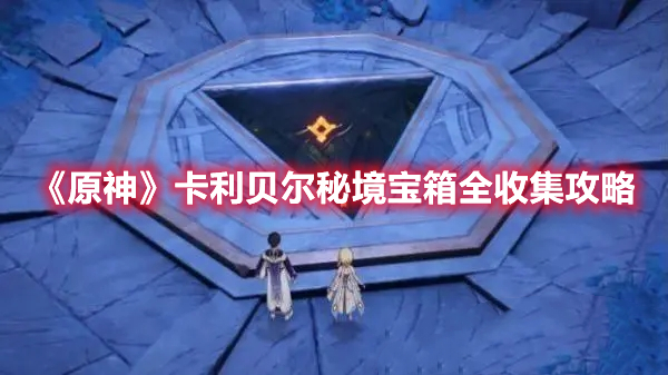 《原神》卡利貝爾秘境寶箱全收集攻略