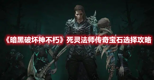 《暗黑破壞神不朽》死靈法師傳奇寶石選擇攻略