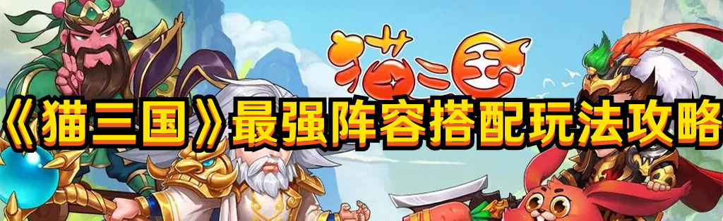 《貓三國(guó)》最強(qiáng)陣容搭配玩法攻略