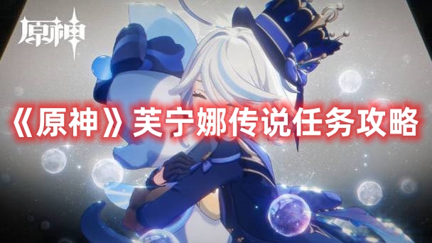 《原神》芙寧娜傳說(shuō)任務(wù)攻略