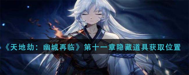 《天地劫：幽城再臨》第十一章隱藏道具獲取位置一覽