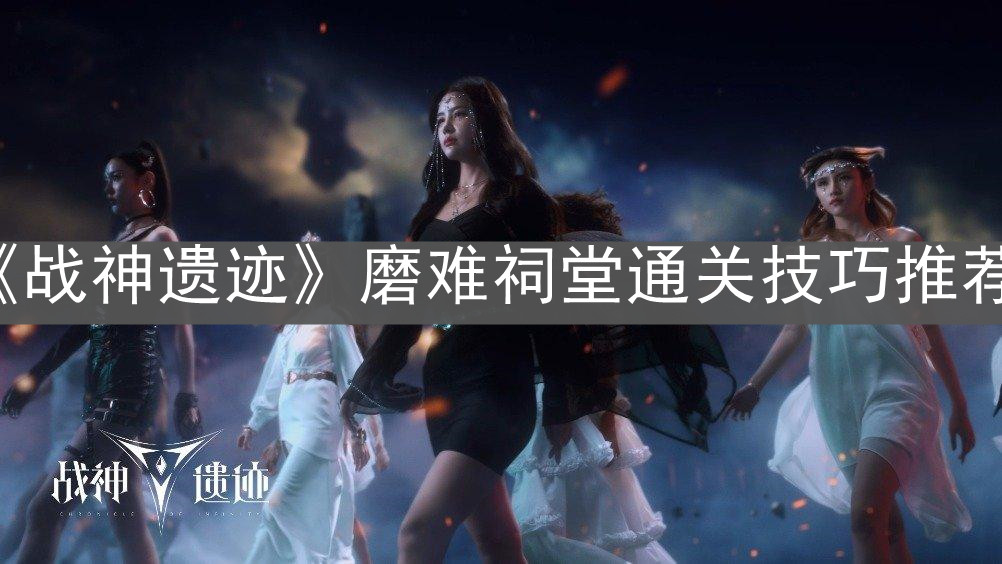 《戰(zhàn)神遺跡》磨難祠堂通關(guān)技巧推薦