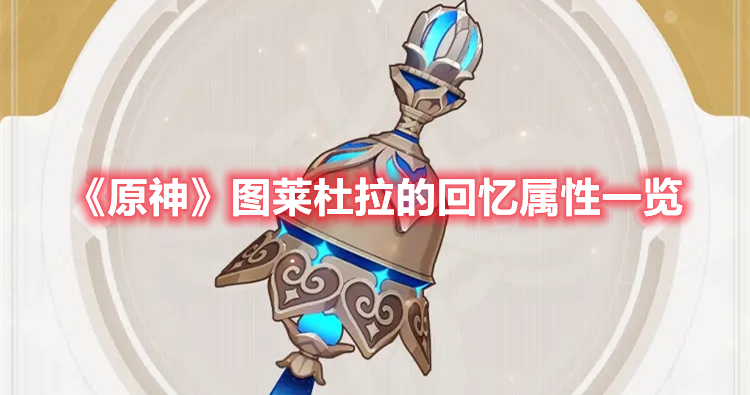 《原神》圖萊杜拉的回憶屬性一覽