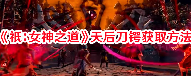 《祇：女神之道》天后刀鍔獲取方法