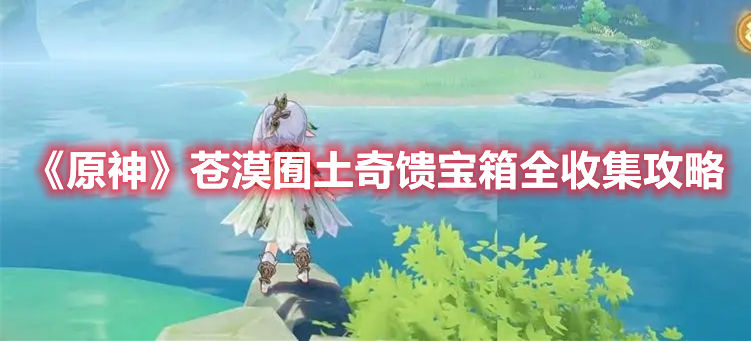 《原神》蒼漠囿土奇饋寶箱全收集攻略