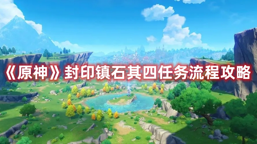 《原神》封印鎮(zhèn)石其四任務流程攻略