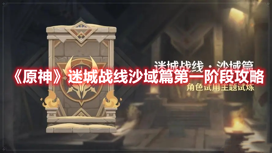 《原神》迷城戰(zhàn)線沙域篇第一階段攻略