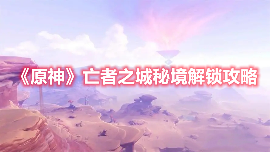 《原神》亡者之城秘境解鎖攻略