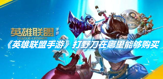 《英雄聯盟手游》打野刀在哪里能夠購買
