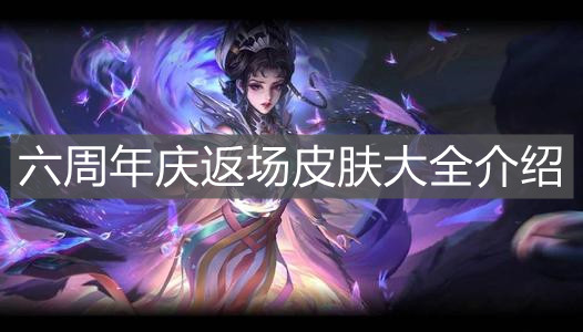 《王者榮耀》六周年慶返場皮膚大全介紹