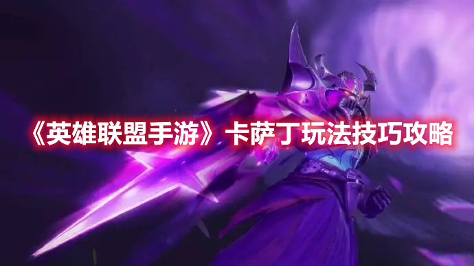 《英雄聯盟手游》卡薩丁玩法技巧攻略