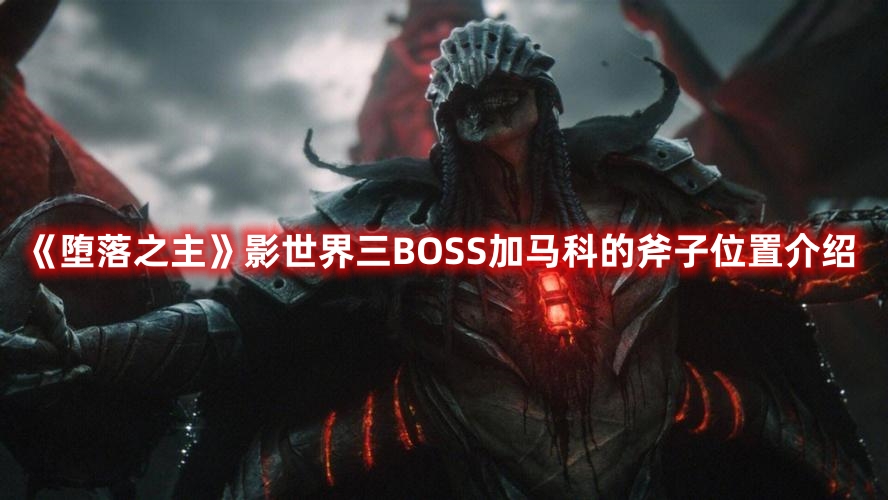 《墮落之主》影世界三BOSS加馬科的斧子位置介紹