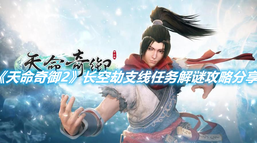 《天命奇御2》長(zhǎng)空劫支線任務(wù)解謎攻略分享