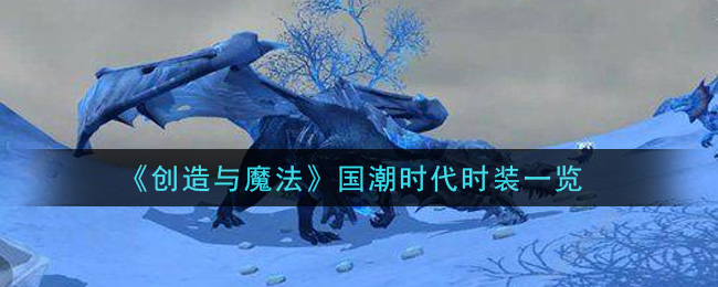 《創(chuàng)造與魔法》國(guó)潮時(shí)代時(shí)裝介紹