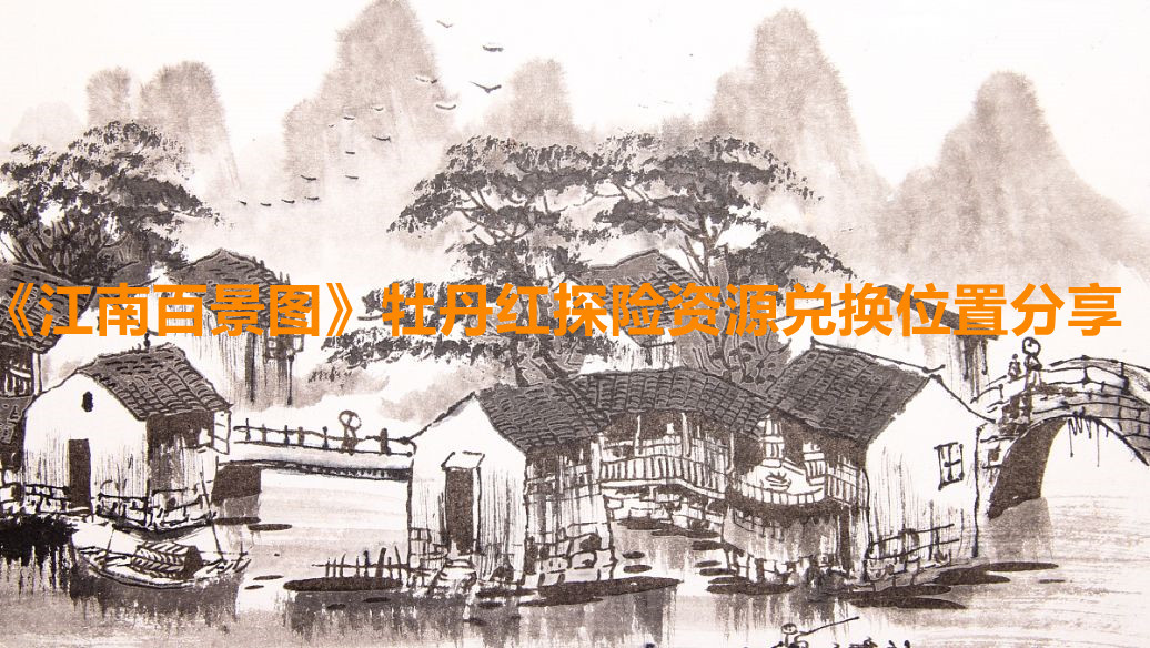 《江南百景圖》牡丹紅探險資源兌換位置分享