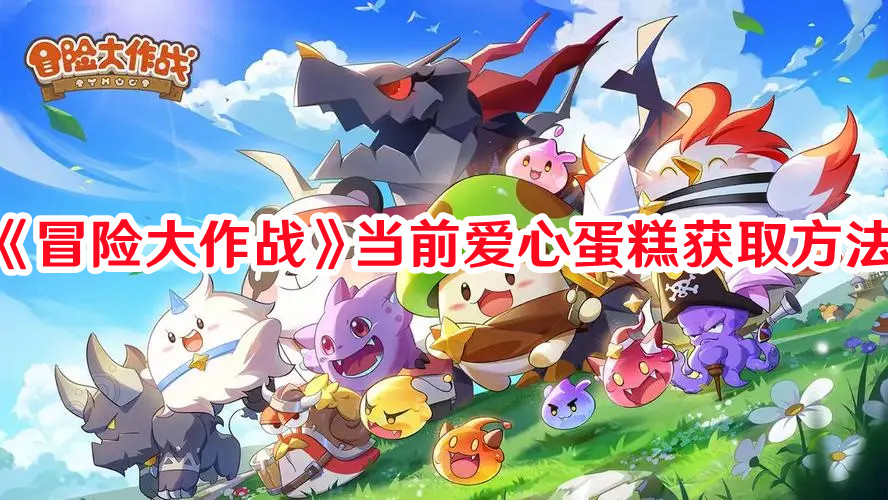 《冒險大作戰(zhàn)》當(dāng)前愛心蛋糕獲取方法