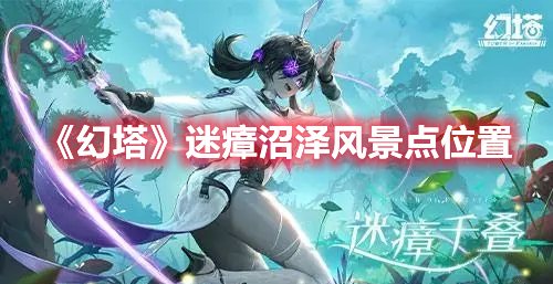 《幻塔》迷瘴沼澤風(fēng)景點位置