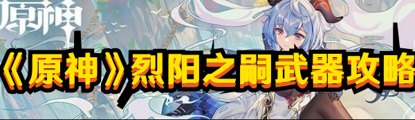 《原神》烈陽之嗣武器攻略