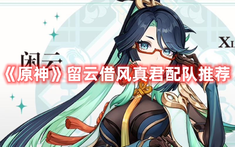 《原神》留云借風真君配隊推薦
