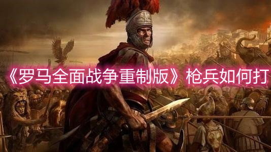 《羅馬全面戰爭重制版》槍兵如何打