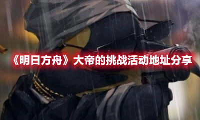 《明日方舟》大帝的挑戰(zhàn)活動地址分享