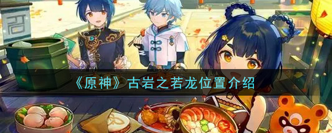 《原神》古巖之若龍具體位置