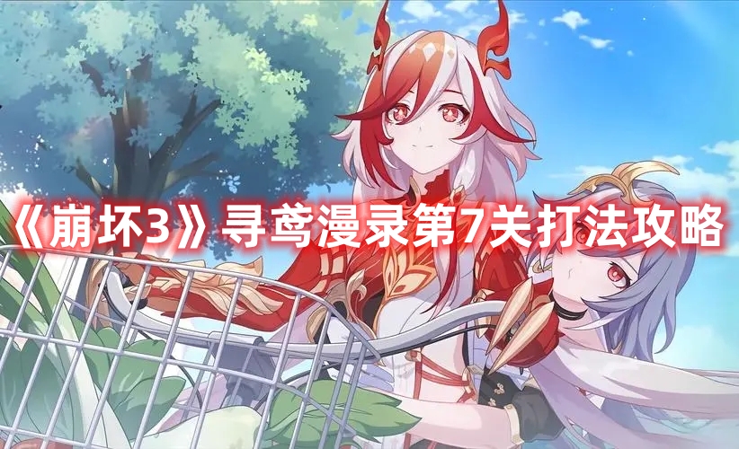 《崩壞3》尋鳶漫錄第7關(guān)打法攻略