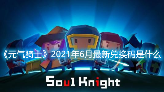 《元氣騎士》2021年6月最新兌換碼是什么