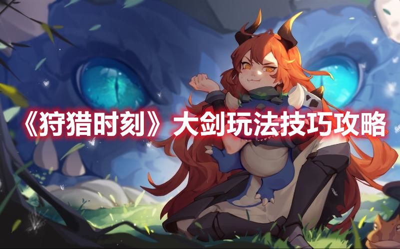 《狩獵時刻》大劍玩法技巧攻略