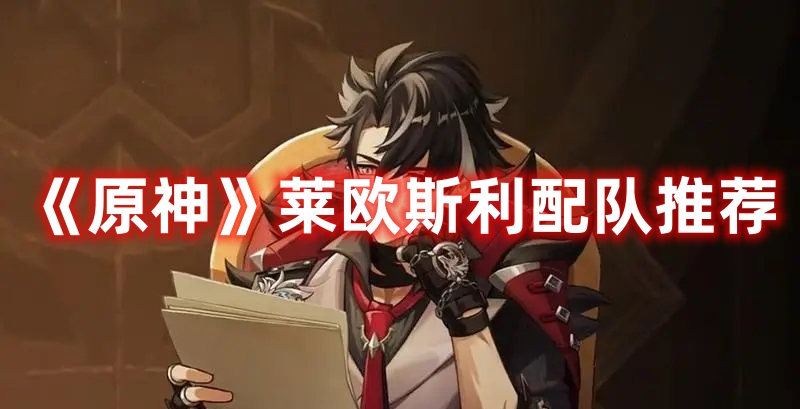 《原神》萊歐斯利配隊推薦