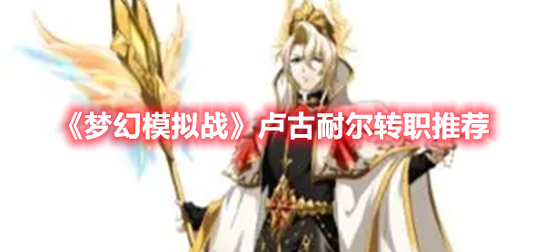 《夢(mèng)幻模擬戰(zhàn)》盧古耐爾轉(zhuǎn)職推薦