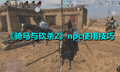 《騎馬與砍殺2》npc使用技巧
