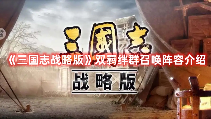 《三國(guó)志戰(zhàn)略版》雙羈絆群召喚陣容介紹